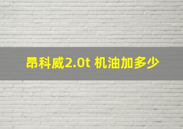 昂科威2.0t 机油加多少